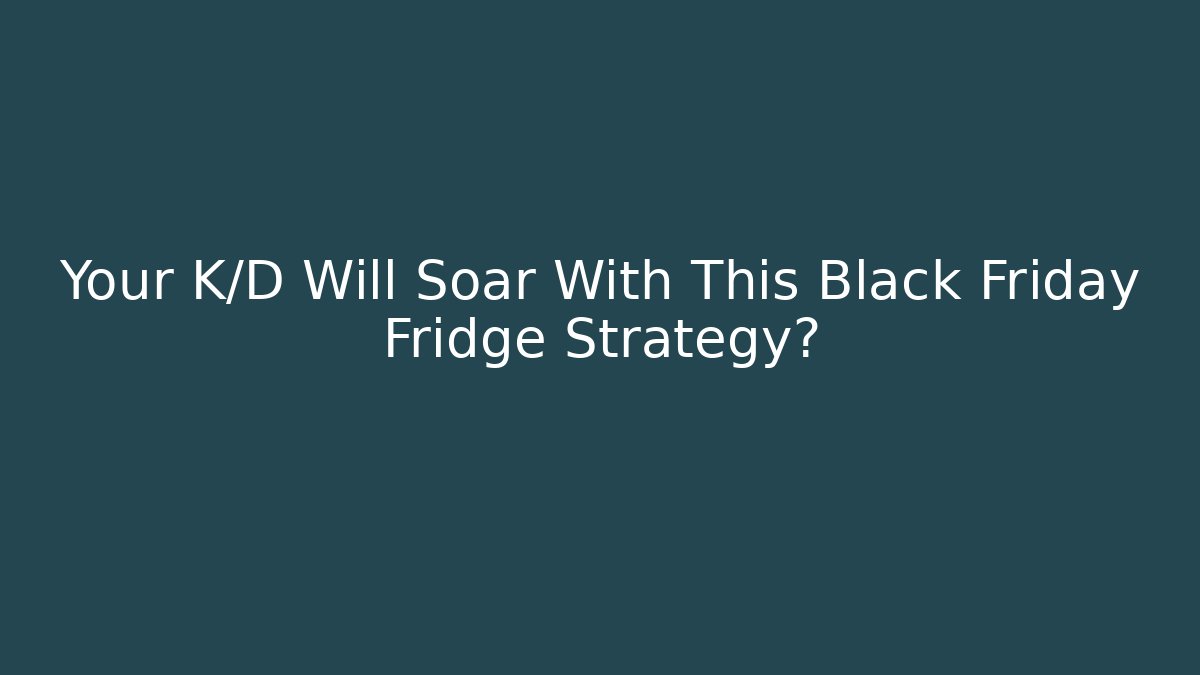 Your K/D Will Soar With This Black Friday Fridge Strategy?