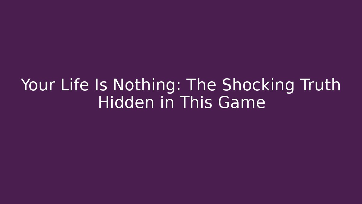 Your Life Is Nothing: The Shocking Truth Hidden in This Game