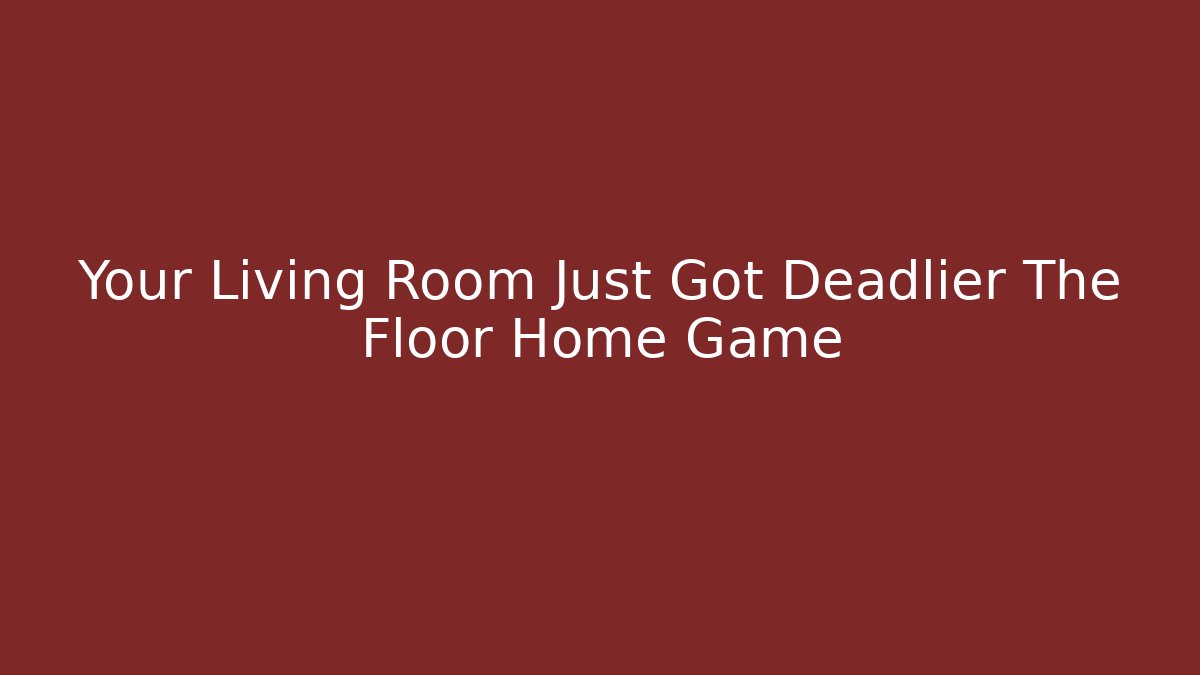 Your Living Room Just Got Deadlier The Floor Home Game