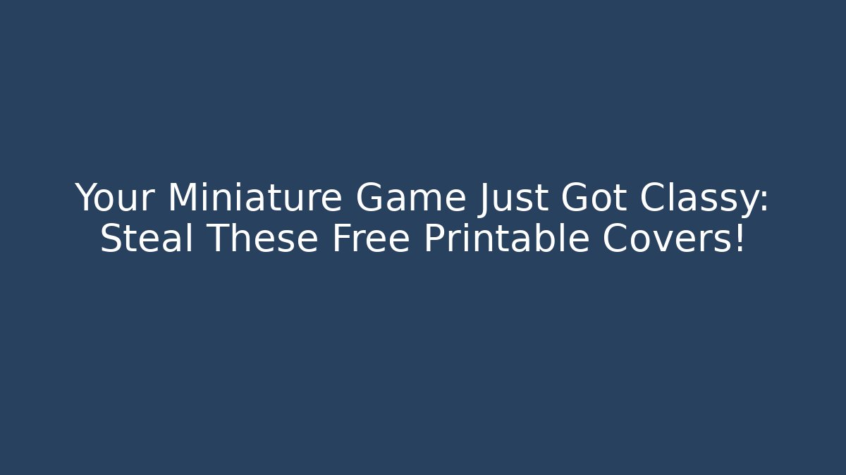 Your Miniature Game Just Got Classy: Steal These Free Printable Covers!