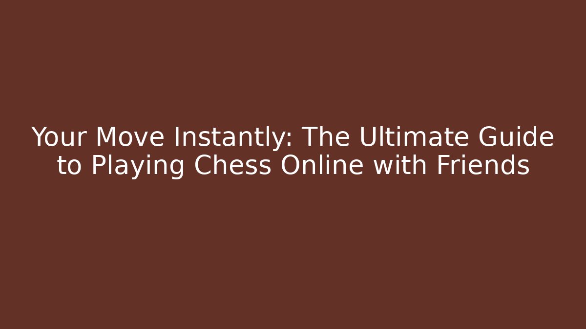 Your Move Instantly: The Ultimate Guide to Playing Chess Online with Friends