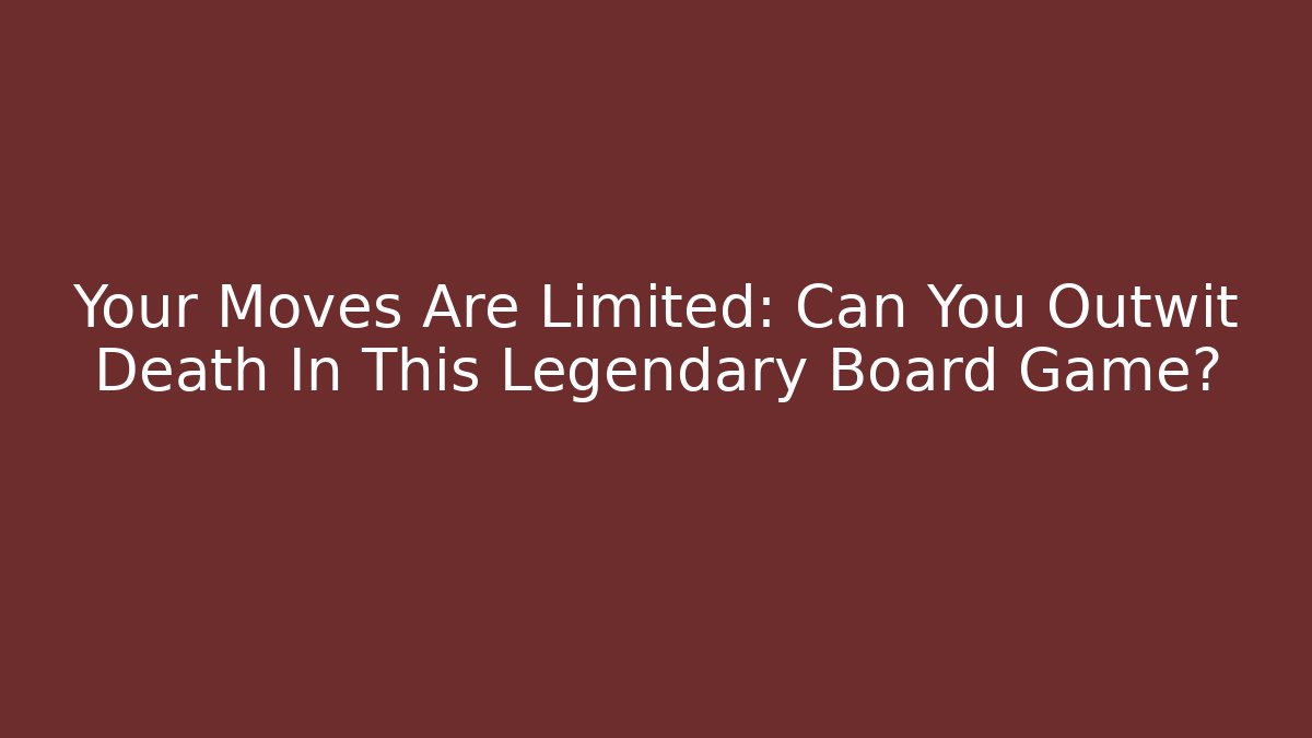 Your Moves Are Limited: Can You Outwit Death In This Legendary Board Game?