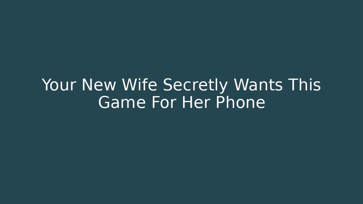 Your New Wife Secretly Wants This Game For Her Phone