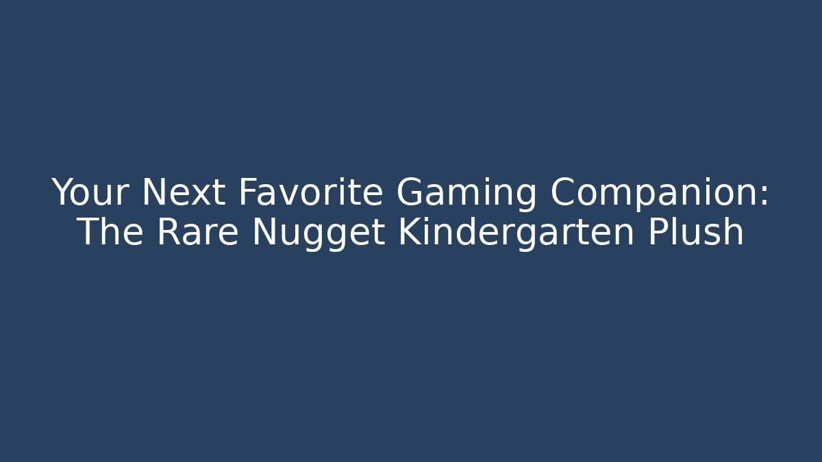 Your Next Favorite Gaming Companion: The Rare Nugget Kindergarten Plush