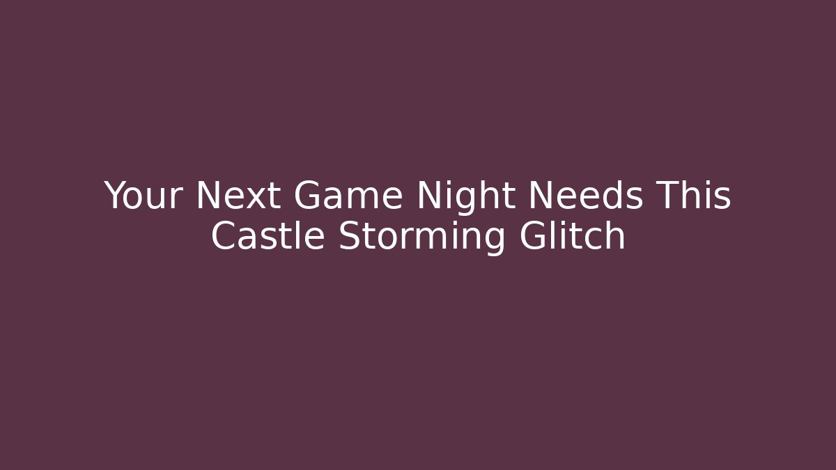 Your Next Game Night Needs This Castle Storming Glitch - Andrea Zevedo