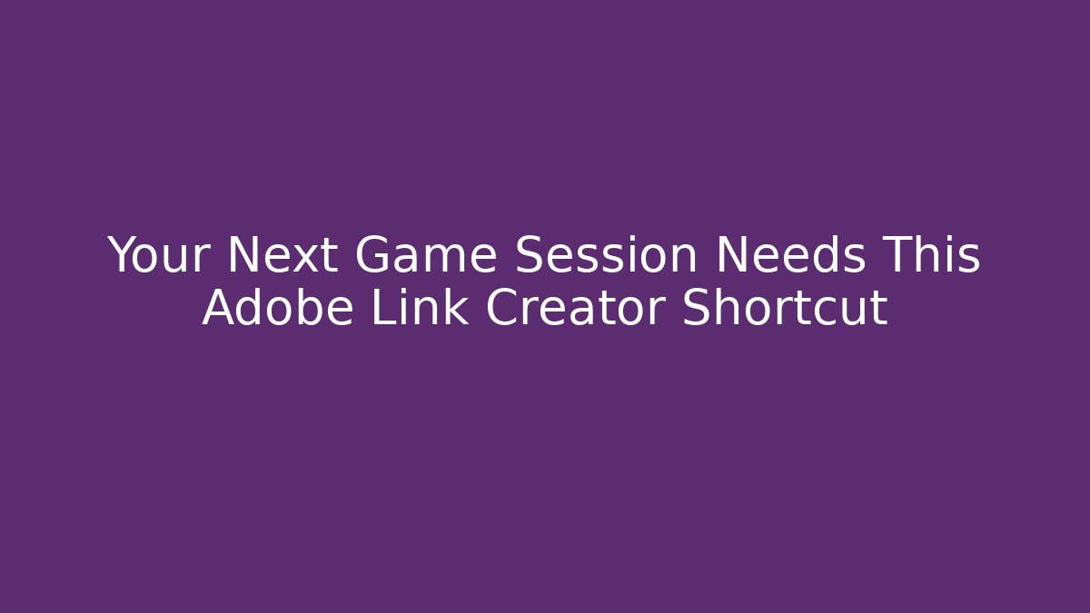 Your Next Game Session Needs This Adobe Link Creator Shortcut