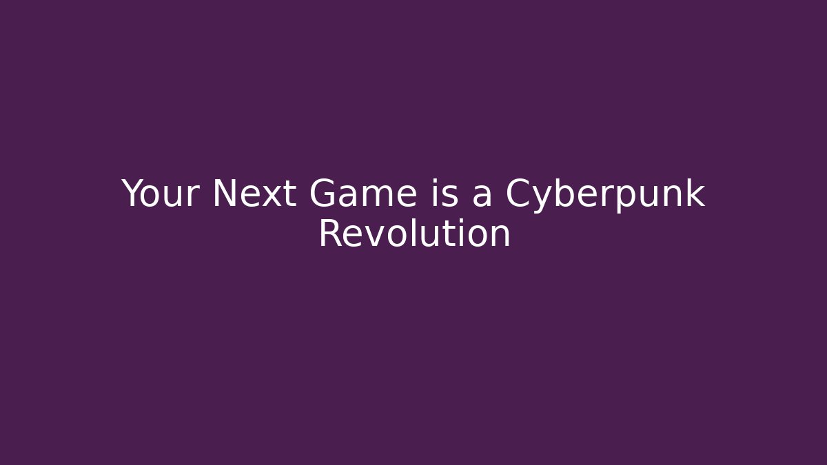 Your Next Game is a Cyberpunk Revolution