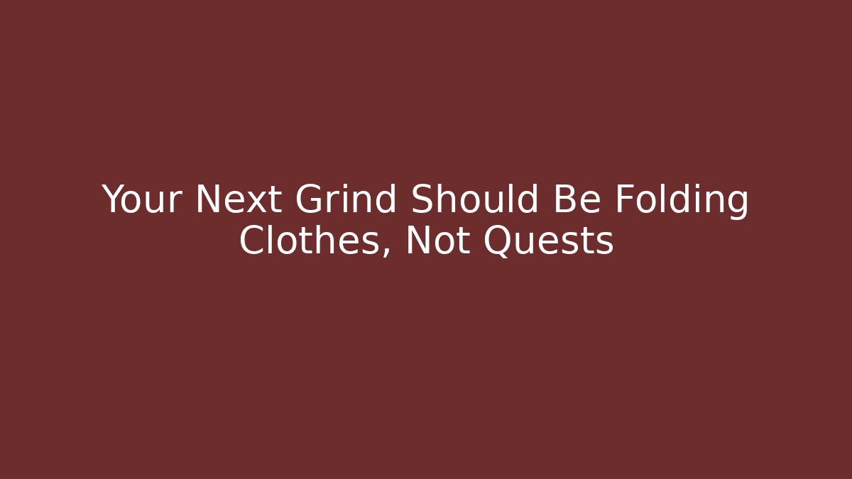 Your Next Grind Should Be Folding Clothes, Not Quests