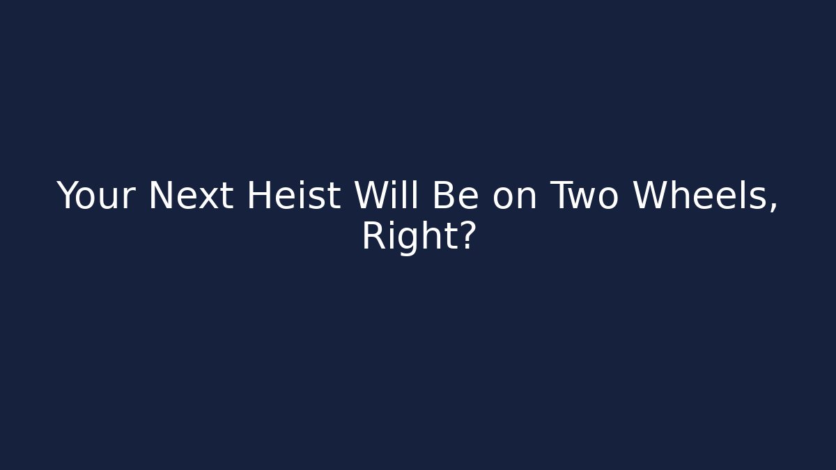 Your Next Heist Will Be on Two Wheels, Right?