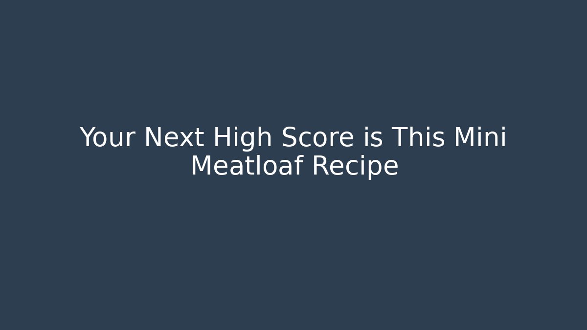 Your Next High Score is This Mini Meatloaf Recipe