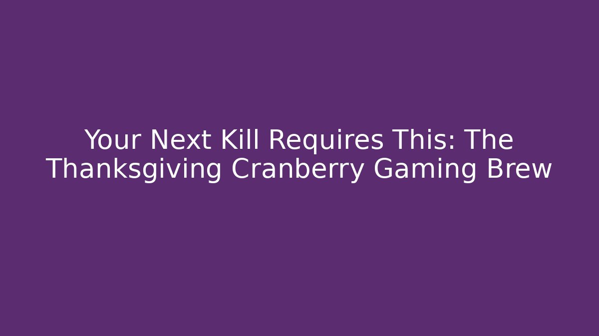 Your Next Kill Requires This: The Thanksgiving Cranberry Gaming Brew