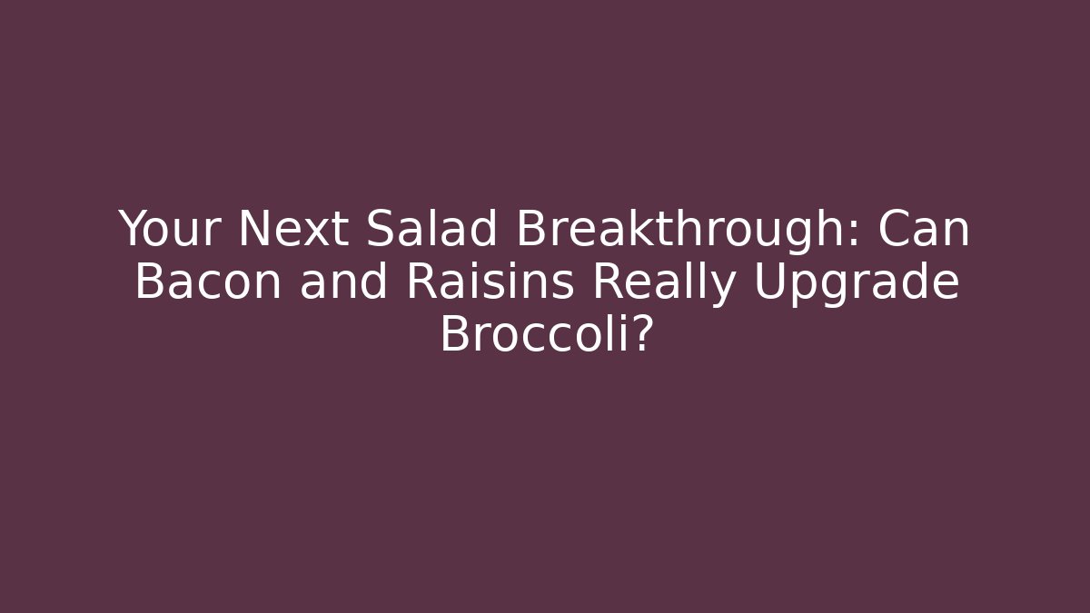 Your Next Salad Breakthrough: Can Bacon and Raisins Really Upgrade Broccoli?