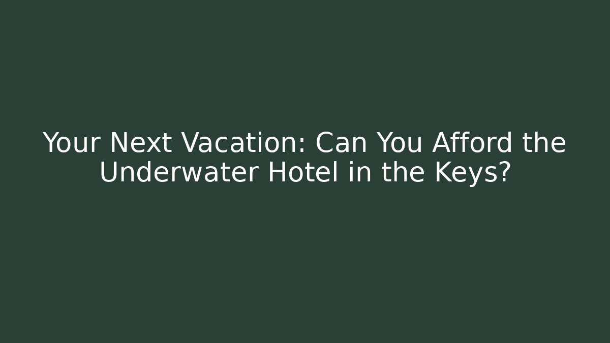 Your Next Vacation: Can You Afford the Underwater Hotel in the Keys?