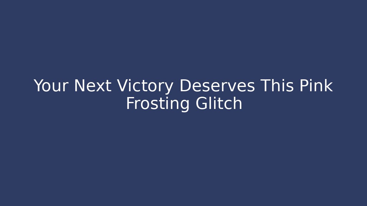 Your Next Victory Deserves This Pink Frosting Glitch