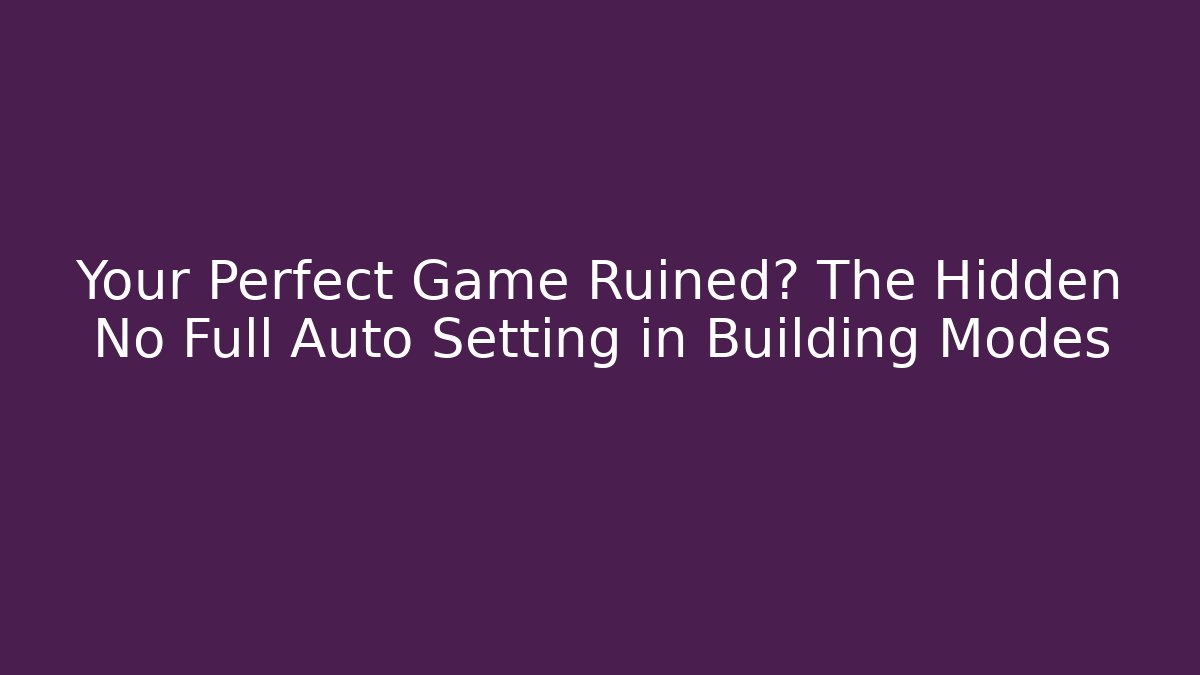 Your Perfect Game Ruined? The Hidden No Full Auto Setting in Building Modes
