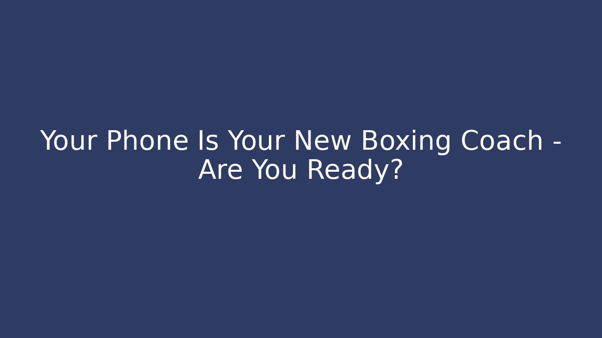 Your Phone Is Your New Boxing Coach – Are You Ready?