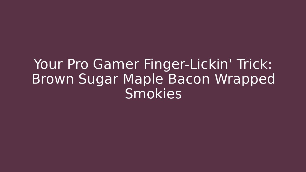Your Pro Gamer Finger-Lickin' Trick: Brown Sugar Maple Bacon Wrapped Smokies