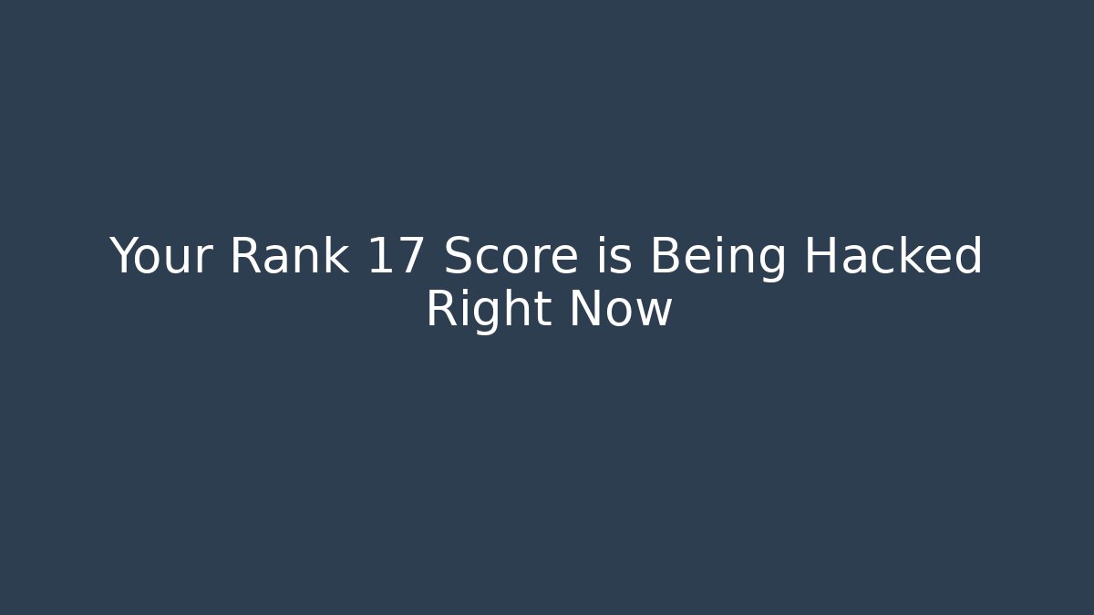 Your Rank 17 Score is Being Hacked Right Now