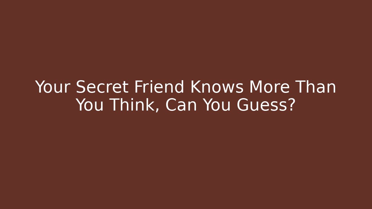 Your Secret Friend Knows More Than You Think, Can You Guess?