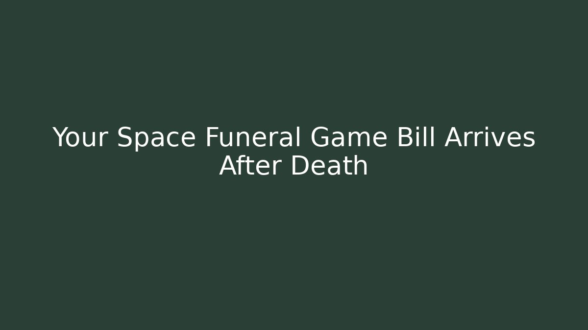 Your Space Funeral Game Bill Arrives After Death