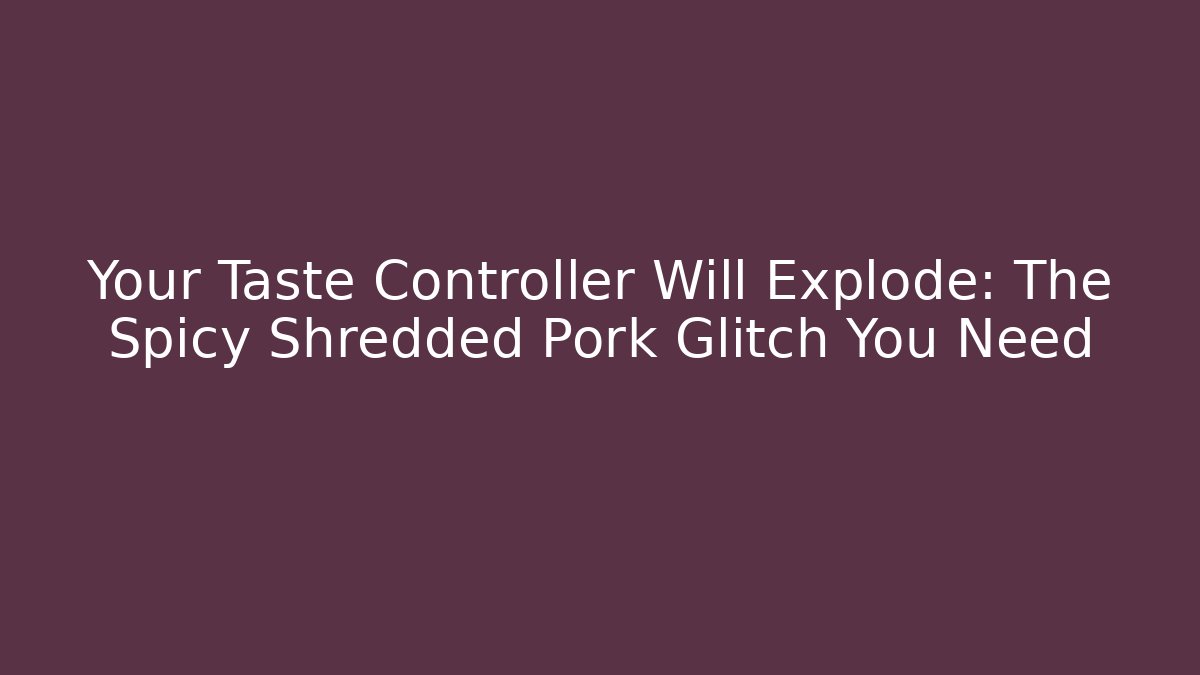 Your Taste Controller Will Explode: The Spicy Shredded Pork Glitch You Need