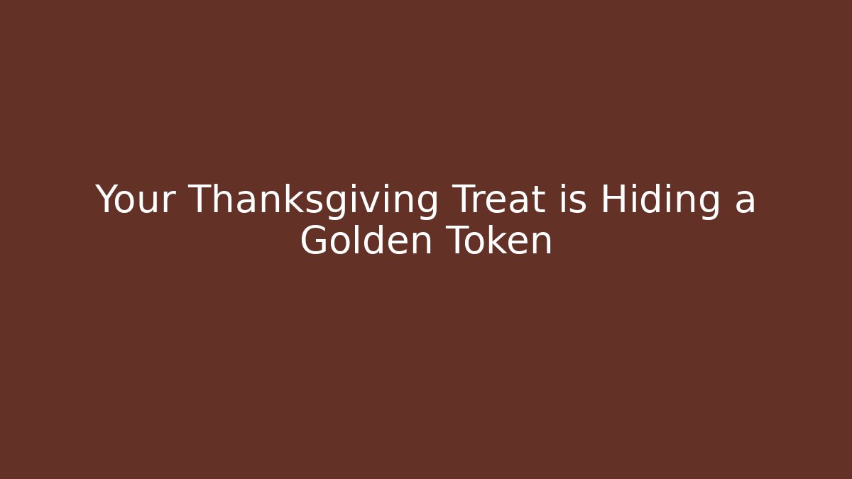 Your Thanksgiving Treat is Hiding a Golden Token