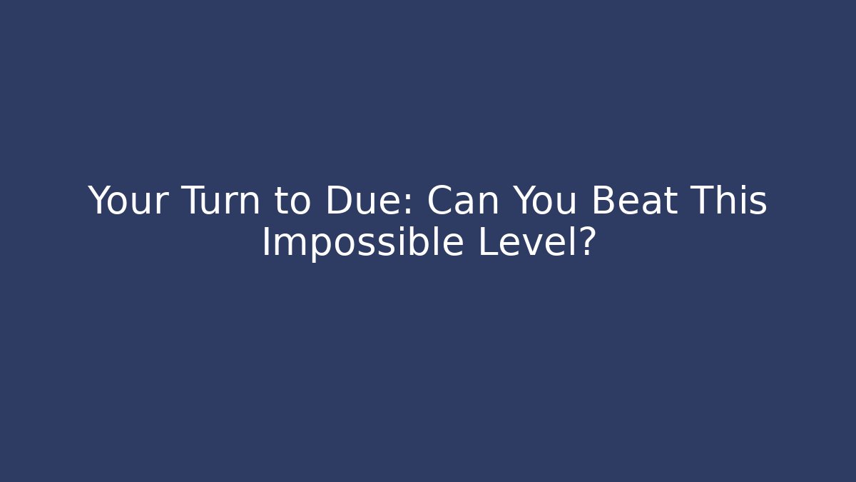 Your Turn to Due: Can You Beat This Impossible Level?