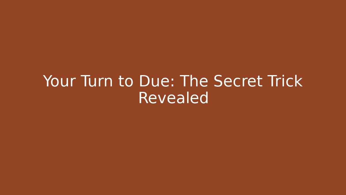 Your Turn to Due: The Secret Trick Revealed