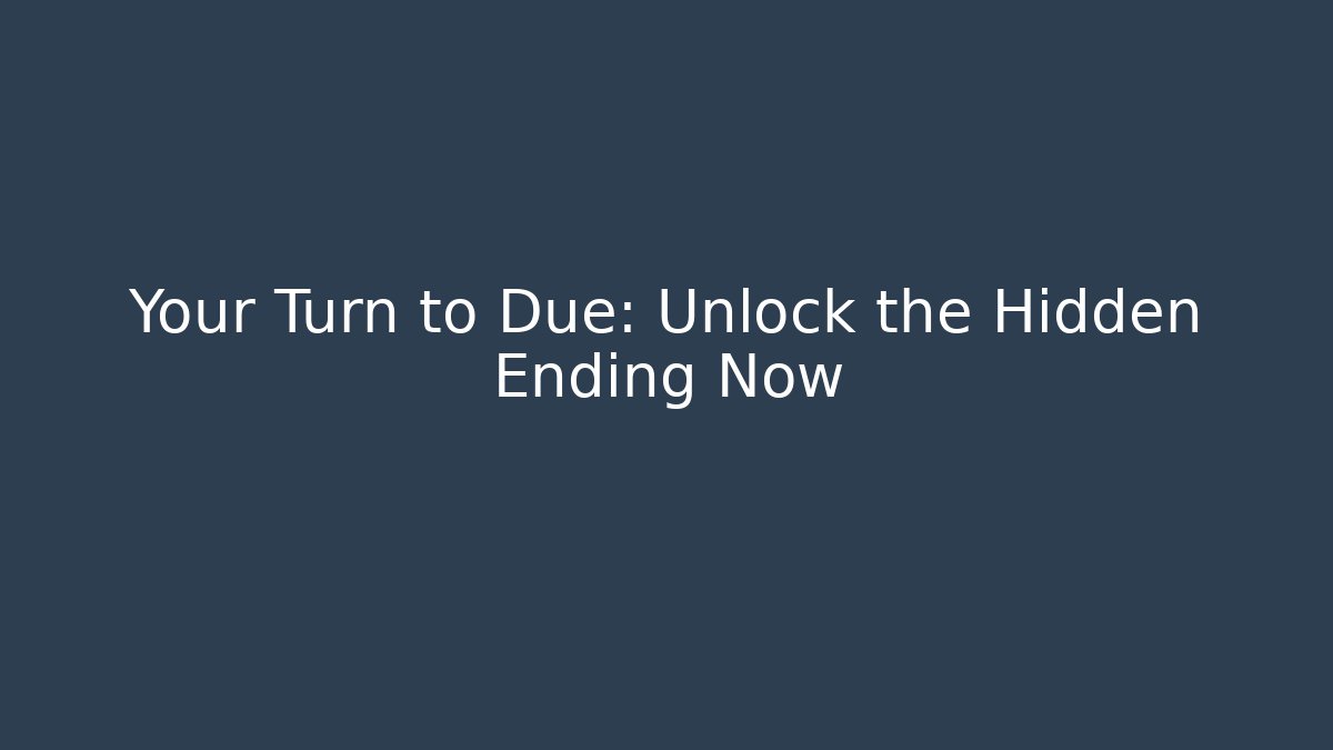 Your Turn to Due: Unlock the Hidden Ending Now
