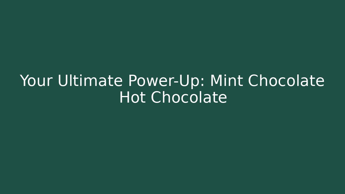 Your Ultimate Power-Up: Mint Chocolate Hot Chocolate - Andrea Zevedo