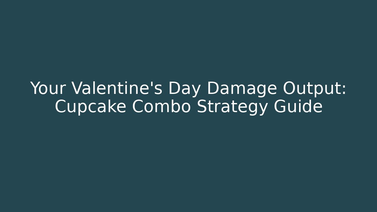 Your Valentine's Day Damage Output: Cupcake Combo Strategy Guide