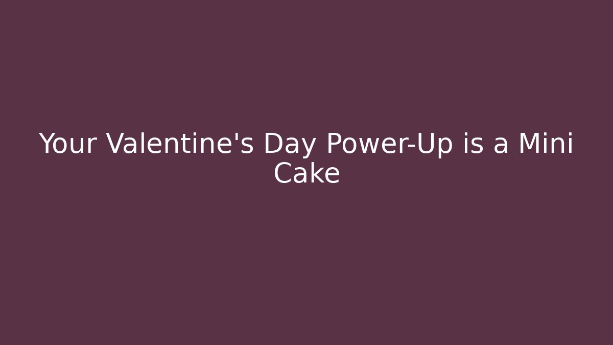 Your Valentine's Day Power-Up is a Mini Cake - Andrea Zevedo
