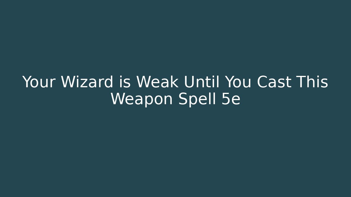 Your Wizard is Weak Until You Cast This Weapon Spell 5e