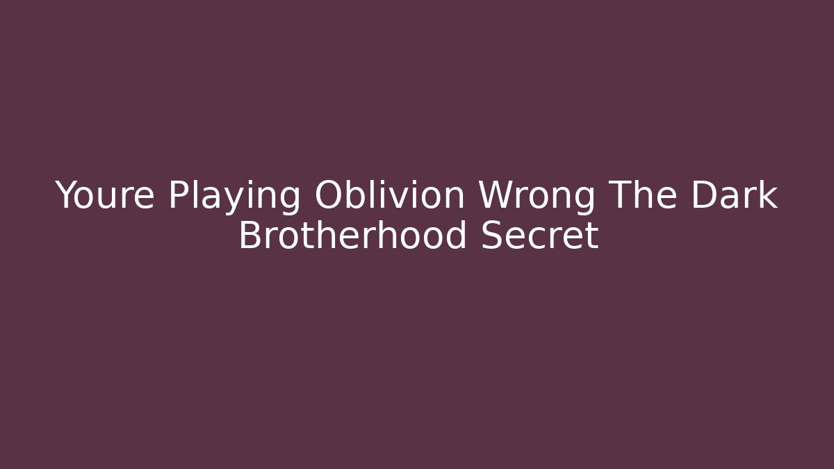 Youre Playing Oblivion Wrong The Dark Brotherhood Secret