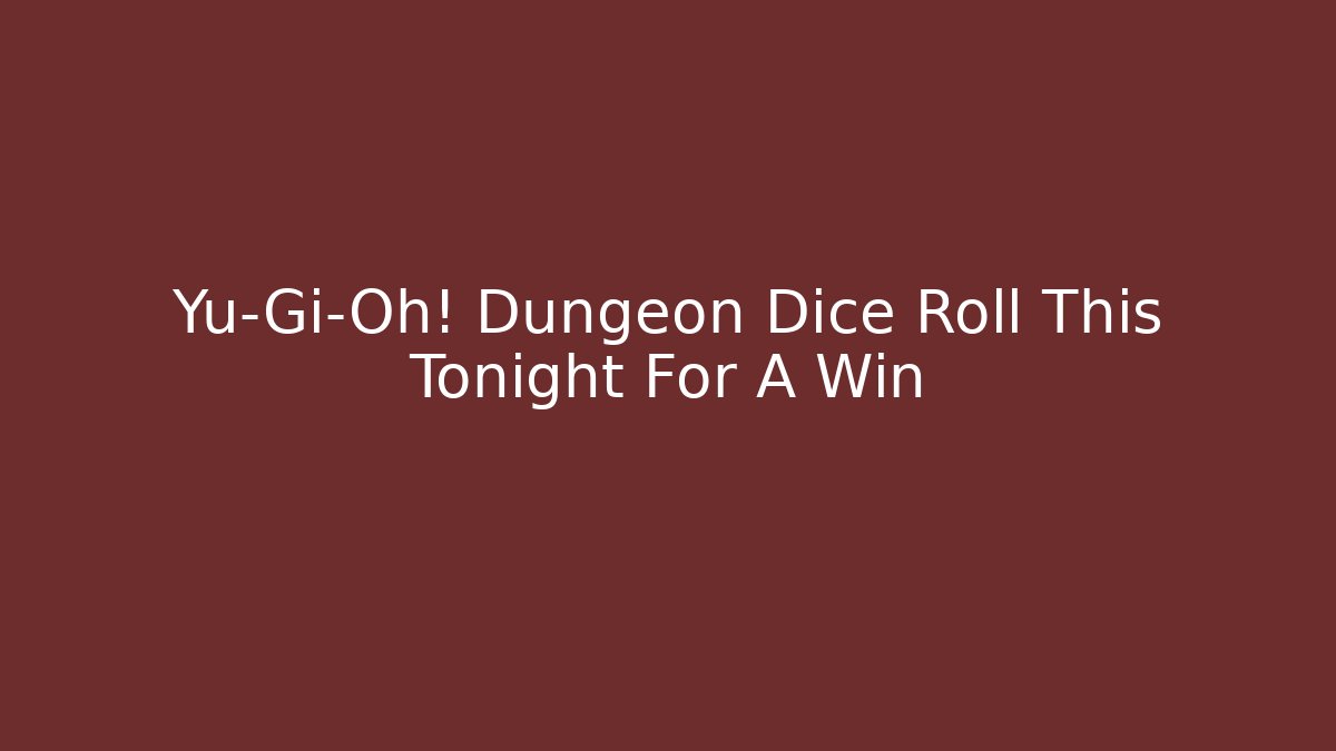 Yu-Gi-Oh! Dungeon Dice Roll This Tonight For A Win