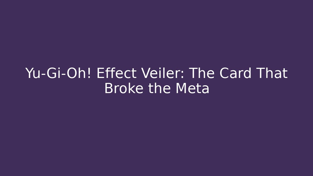 Yu-Gi-Oh! Effect Veiler: The Card That Broke the Meta