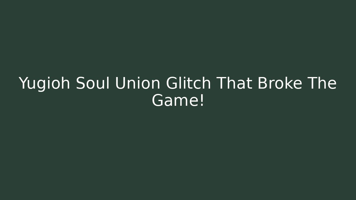Yugioh Soul Union Glitch That Broke The Game!