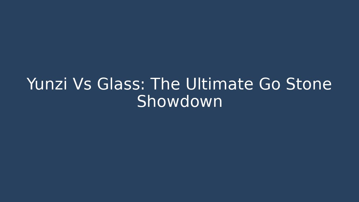 Yunzi Vs Glass: The Ultimate Go Stone Showdown