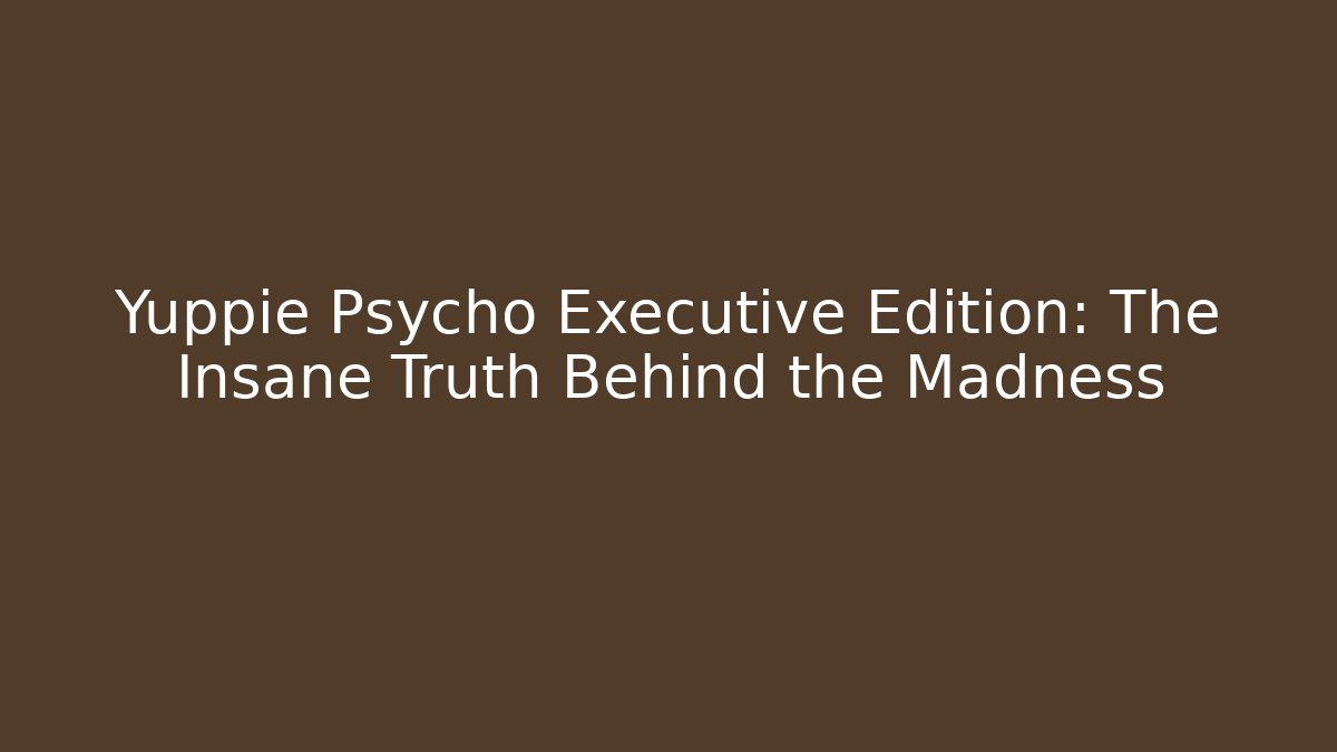 Yuppie Psycho Executive Edition: The Insane Truth Behind the Madness