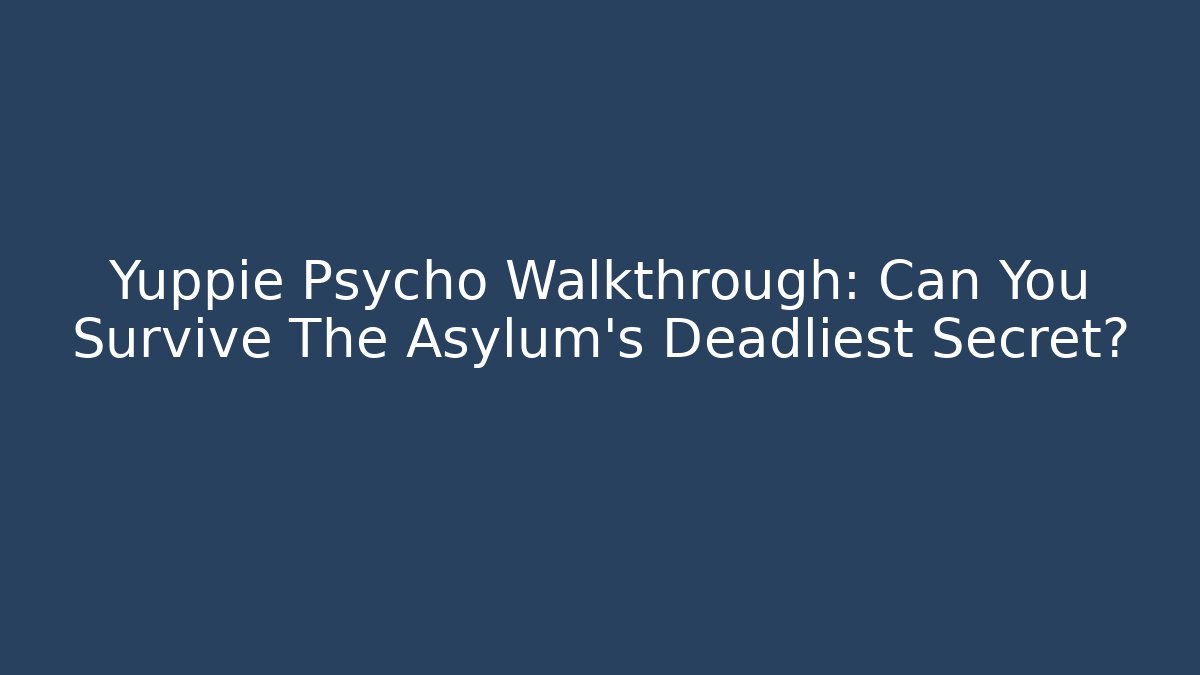 Yuppie Psycho Walkthrough: Can You Survive The Asylum's Deadliest Secret?