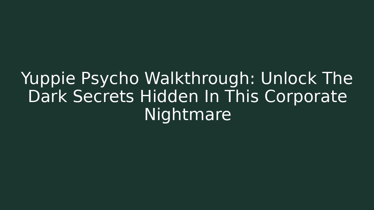 Yuppie Psycho Walkthrough: Unlock The Dark Secrets Hidden In This Corporate Nightmare