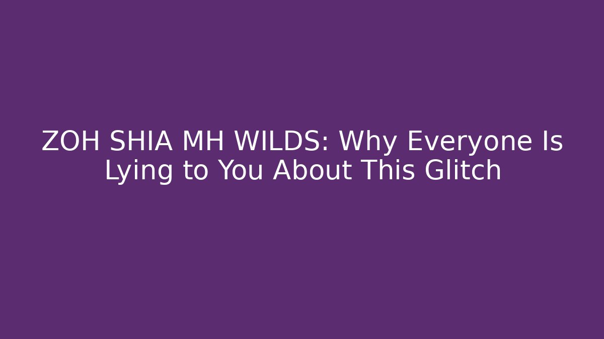 ZOH SHIA MH WILDS: Why Everyone Is Lying to You About This Glitch