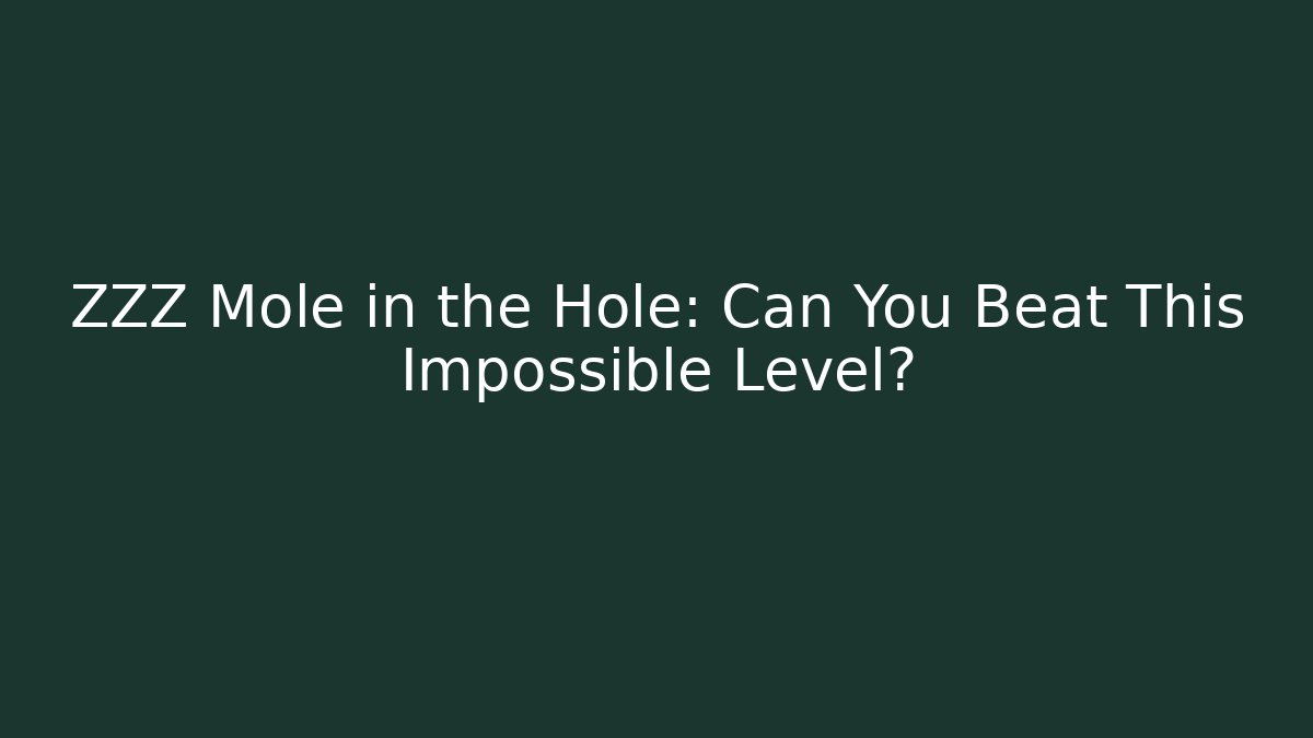ZZZ Mole in the Hole: Can You Beat This Impossible Level?