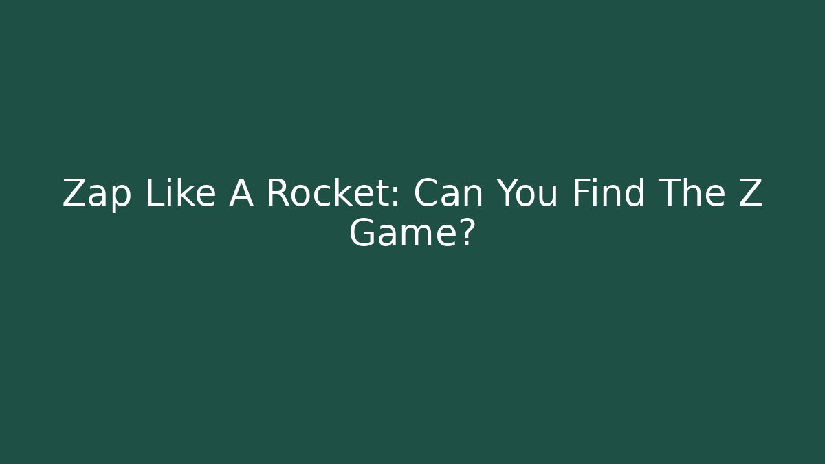 Zap Like A Rocket: Can You Find The Z Game?