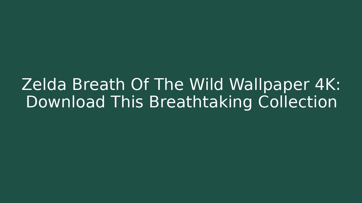Zelda Breath Of The Wild Wallpaper 4K: Download This Breathtaking Collection