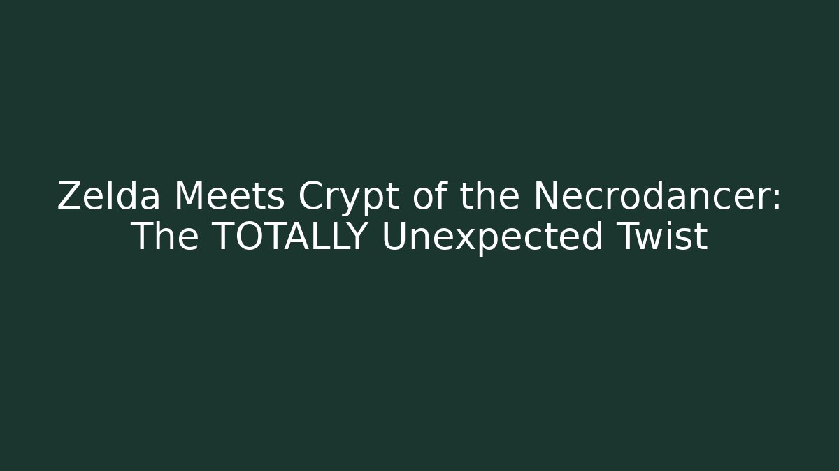 Zelda Meets Crypt of the Necrodancer: The TOTALLY Unexpected Twist
