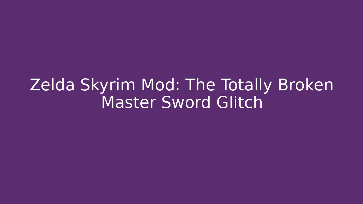 Zelda Skyrim Mod: The Totally Broken Master Sword Glitch - Andrea Zevedo