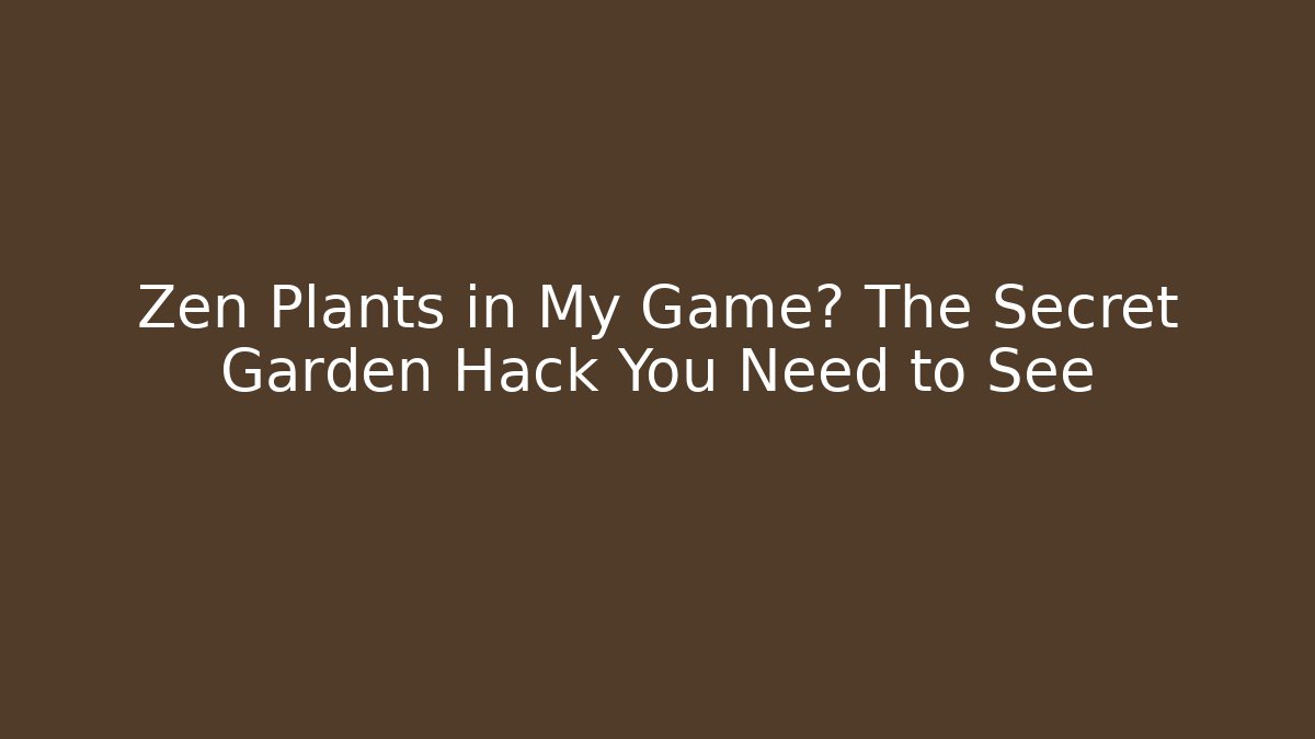Zen Plants in My Game? The Secret Garden Hack You Need to See