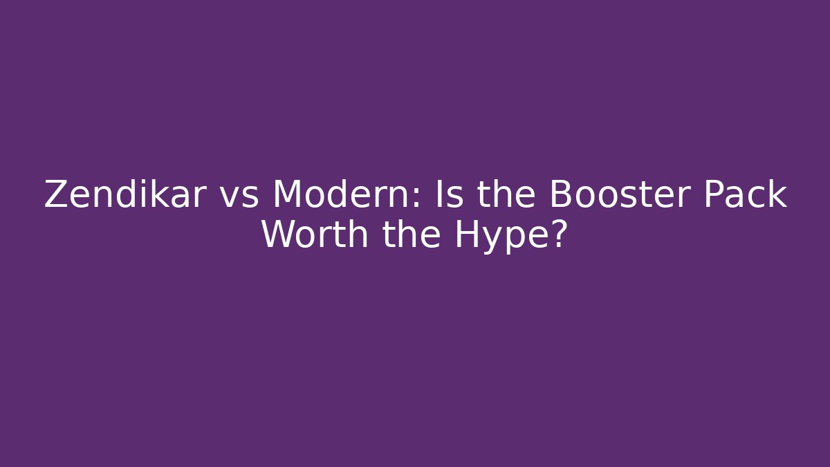 Zendikar vs Modern: Is the Booster Pack Worth the Hype?