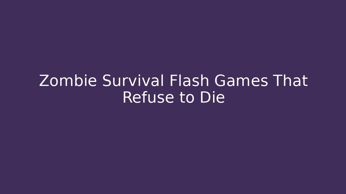 Zombie Survival Flash Games That Refuse to Die